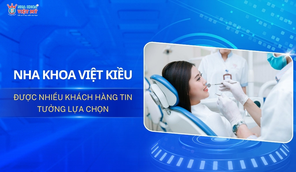 Nha khoa Việt kiều được nhiều khách hàng tin tưởng lựa chọn
